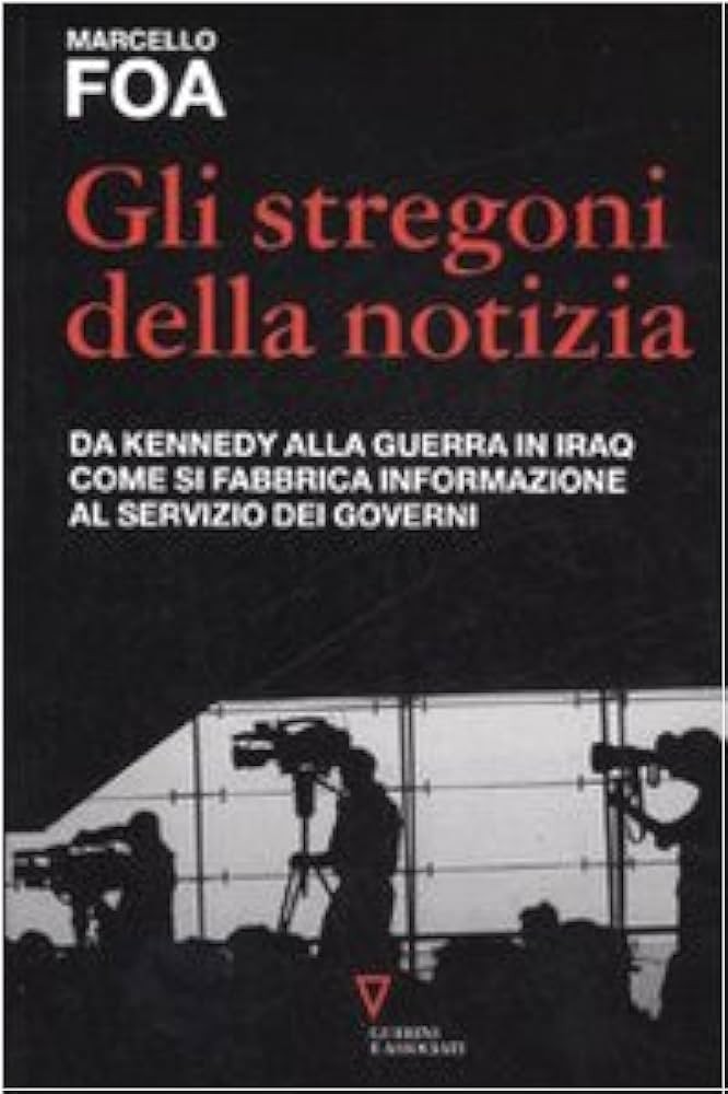 Gli stregoni della notizia: da Kennedy alla guerra in Iraq : come si fabbrica informazione al servizio dei governi