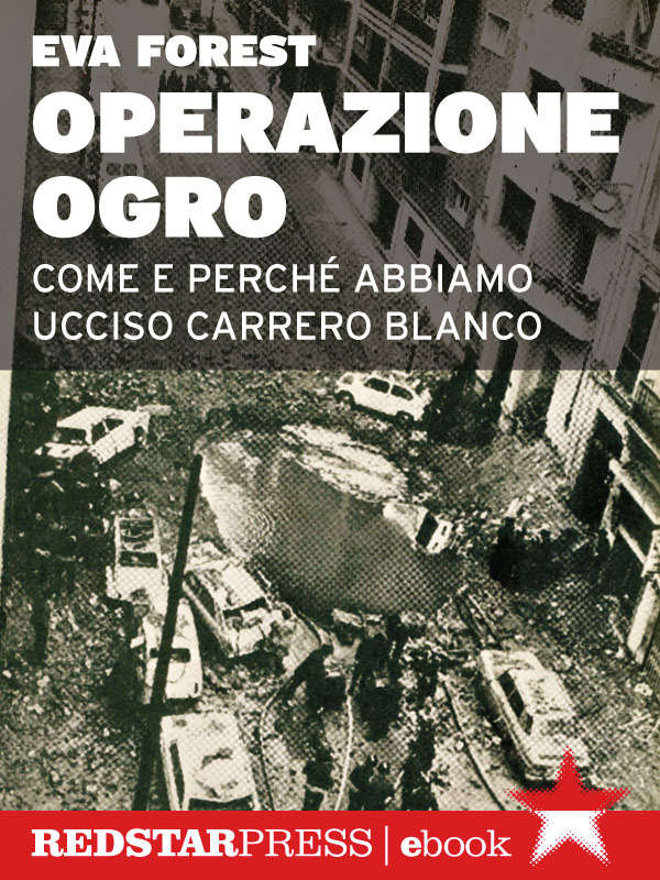 Operazione Ogro: Come e perché abbiamo ucciso Carrero Blanco