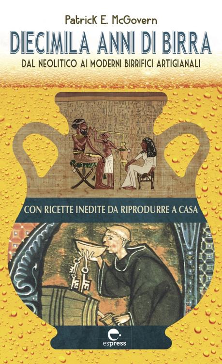 Diecimila anni di birra. Dal Neolitico ai moderni birrifici artigianali