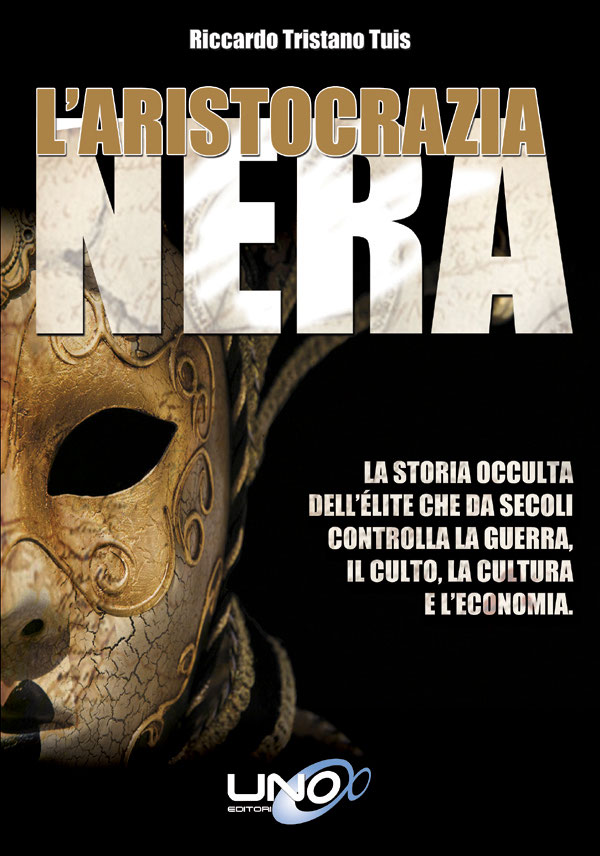 L'Aristocrazia Nera: La storia occulta dell’élite che da secoli controlla la guerra, il culto, la cultura e l'economia