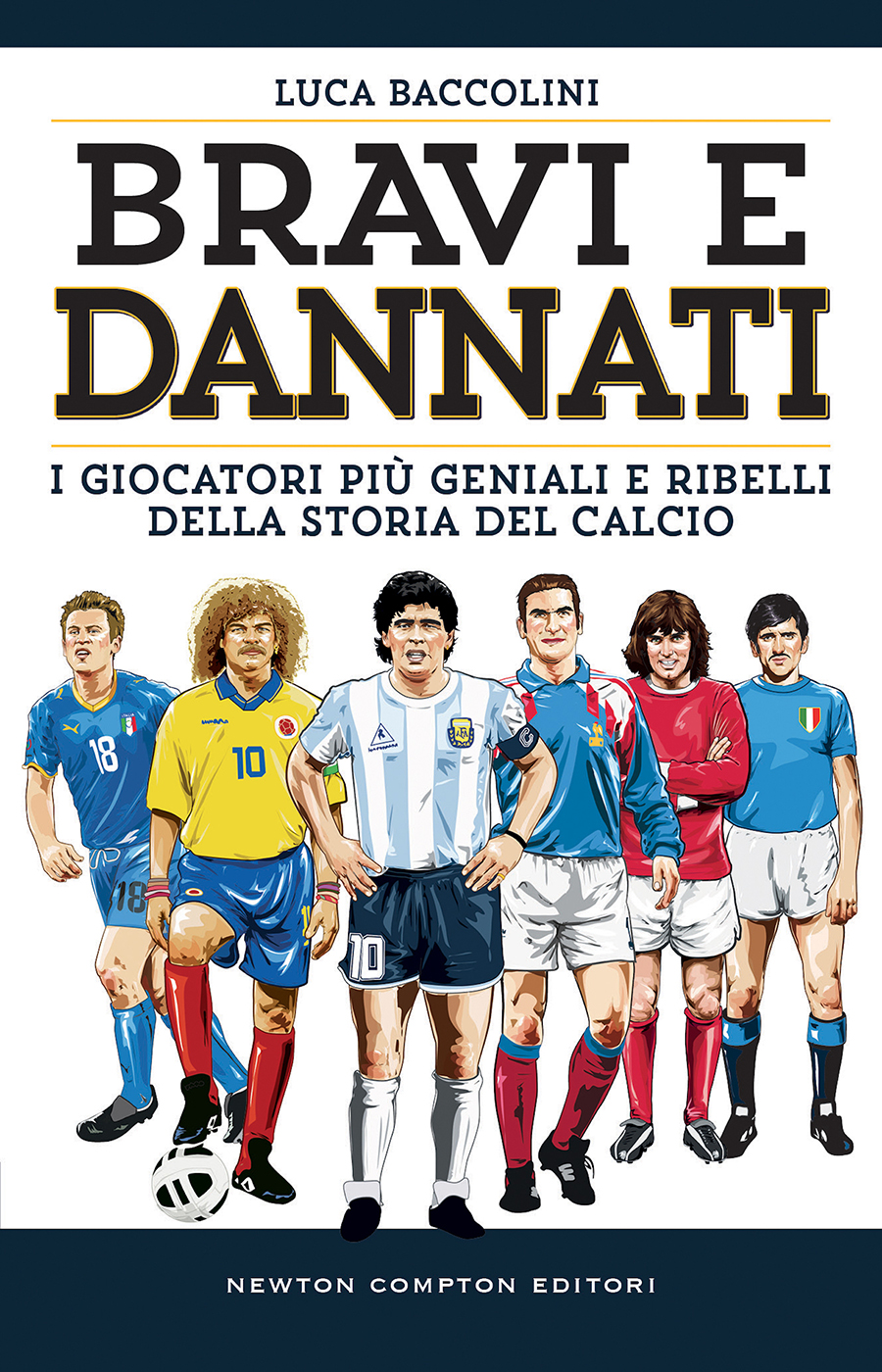 Bravi e dannati. I giocatori piĆ¹ geniali e ribelli della storia del calcio