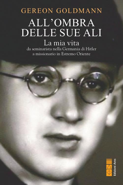 All'ombra delle Sue ali: La mia vita da seminarista nella Germania di Hitler a missionario in Estremo Oriente