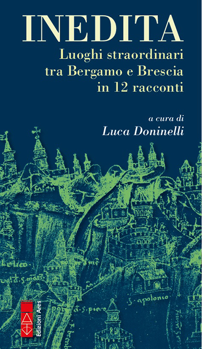 Inedita. Luoghi straordinari tra Bergamo e Brescia in 12 racconti